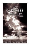 The Darkness Of Mid Day di Joseph A Wellman edito da Iuniverse