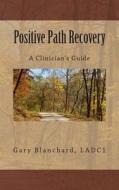 Positive Path Recovery: A Clinician's Guide di Gary Blanchard Ladc1 edito da Positive Path Books