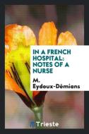 In a French Hospital: Notes of a Nurse di M. Eydoux-Demians edito da LIGHTNING SOURCE INC