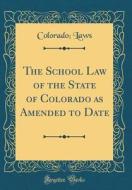 The School Law of the State of Colorado as Amended to Date (Classic Reprint) di Colorado Laws edito da Forgotten Books