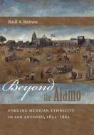 Beyond the Alamo: Forging Mexican Ethnicity in San Antonio, 1821-1861 di Raul A. Ramos edito da University of North Carolina Press