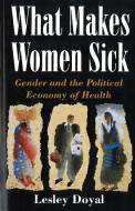 What Makes Women Sick: Gender and the Political Economy of Health di Leslie Doyal edito da RUTGERS UNIV PR