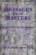 Messages from the Masters: Timeless Truths for Spiritual Seekers di Richard Andrew King edito da Richard King Publications