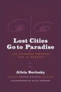 Lost Cities Go to Paradise - Las Ciudades Perdidas Van al Paraiso di Alicia Borinsky edito da Swan Isle Press