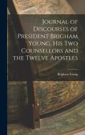 Journal of Discourses of President Brigham Young, His Two Counsellors and the Twelve Apostles di Brigham Young edito da LEGARE STREET PR