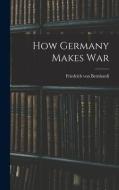 How Germany Makes War di Friedrich Von Bernhardi edito da LEGARE STREET PR