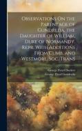 Observations On the Parentage of Gundreda, the Daughter of William, Duke of Normandy. Repr. With Additions From Cumb. and Westmorl. Soc. Trans di George Floyd Duckett, George Floyd Gundreda edito da LEGARE STREET PR