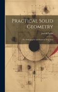 Practical Solid Geometry; Or, Orthographic and Isometric Projection di Joseph Payne edito da LEGARE STREET PR