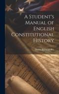 A Student's Manual of English Constitutional History di Dudley Julius Medley edito da LEGARE STREET PR