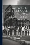 La Franche-comté À L'époque Romaine, Représentée Par Ses Ruines...... di Édouard Clerc edito da LEGARE STREET PR