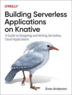 Building Serverless Applications On Knative di Evan Anderson edito da O'Reilly Media