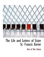 The Life And Letters Of Sister St. Francis Xavier di One Of Her Sisters edito da Bibliolife