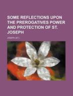 Some Reflections Upon the Prerogatives Power and Protection of St. Joseph di Joseph edito da Rarebooksclub.com