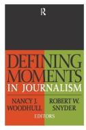 Defining Moments in Journalism di Nancy J. Woodhull, Robert W. Snyder edito da Taylor & Francis Ltd
