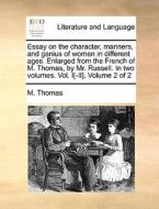Essay On The Character, Manners, And Genius Of Women In Different Ages. Enlarged From The French Of M. Thomas, By Mr. Russell. In Two Volumes. Vol. I[ di M Thomas edito da Gale Ecco, Print Editions