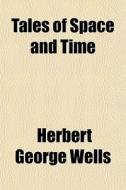 Tales Of Space And Time di H. G. Wells, Herbert George Wells edito da General Books Llc