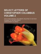 Select Letters Of Christopher Columbus (no. 2); With Other Original Documents, Relating To His Four Voyages To The New World di Christopher Columbus edito da General Books Llc