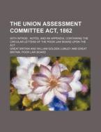 The Union Assessment Committee ACT, 1862; With Introd., Notes, and an Appendix, Containing the Circular Letters of the Poor Law Board Upon the ACT di Great Britain edito da Rarebooksclub.com