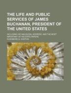 The Life and Public Services of James Buchanan, President of the United States; Including His Inaugural Address, and the Most Important of His State P di Rushmore G. Horton edito da Rarebooksclub.com