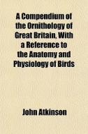 A Compendium Of The Ornithology Of Great di John Atkinson edito da General Books