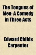 The Tongues Of Men; A Comedy In Three Ac di Edward Childs Carpenter edito da General Books