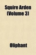 Squire Arden Volume 3 di Margaret Wilson Oliphant edito da General Books