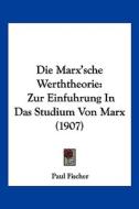 Die Marx'sche Werththeorie: Zur Einfuhrung in Das Studium Von Marx (1907) di Paul Fischer edito da Kessinger Publishing