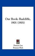 Our Book: Radcliffe, 1901 (1901) di Frances Lee, Frances Park, Edith Hale edito da Kessinger Publishing