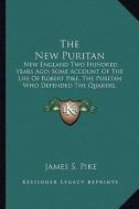 The New Puritan: New England Two Hundred Years Ago; Some Account of the Life of Robert Pike, the Puritan Who Defended the Quakers, Resi di James S. Pike edito da Kessinger Publishing