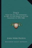 Italy: From the Fall of Napoleon I, in 1815, to the Death of Victor Emmanuel in 1878 (1884) di John Webb Probyn edito da Kessinger Publishing