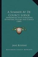 A Summer at de Courcy Lodge: Interspersed with Anecdotes of Natural History and Science (1845) di Jane Bourne edito da Kessinger Publishing