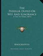 The Peddler Duped or Wit and Ignorance: A Tale in Verse (1851) di Knocksoftly edito da Kessinger Publishing