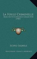 La Foule Criminelle: Essai de Psychologie Collective (1901) di Scipio Sighele edito da Kessinger Publishing