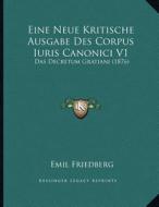 Eine Neue Kritische Ausgabe Des Corpus Iuris Canonici V1: Das Decretum Gratiani (1876) di Emil Friedberg edito da Kessinger Publishing