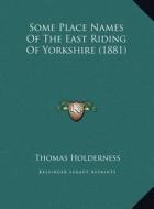 Some Place Names of the East Riding of Yorkshire (1881) di Thomas Holderness edito da Kessinger Publishing