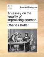 An Essay On The Legality Of Impressing Seamen. di Charles Butler edito da Gale Ecco, Print Editions