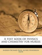 A Text Book Of Physics And Chemistry For Nurses di Andrew Richard Bliss, Alfred Henderson Olive edito da Nabu Press