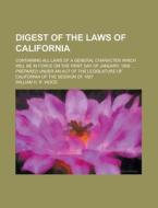 Digest of the Laws of California; Containing All Laws of a General Character Which Will Be in Force on the First Day of January, 1858 ... Prepared Und di William H. R. Wood edito da Rarebooksclub.com