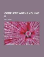 Complete Works Volume 6 di Bret Harte edito da Rarebooksclub.com