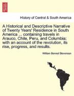 A Historical and Descriptive Narrative of Twenty Years' Residence in South America ... containing travels in Arauco, Chi di William Bennet Stevenson edito da British Library, Historical Print Editions