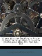 Women Workers: The Official Report of the Conference Held at Glasgow on Oct. 23rd, 24th, 25th and 26th 1894 edito da Nabu Press
