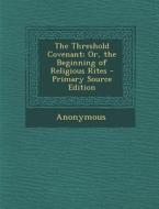 The Threshold Covenant; Or, the Beginning of Religious Rites - Primary Source Edition di Anonymous edito da Nabu Press