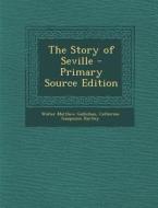 The Story of Seville - Primary Source Edition di Walter Matthew Gallichan, Catherine Gasquoine Hartley edito da Nabu Press