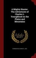 A Mighty Hunter. The Adventures Of Charles L. Youngblood On The Plains And Mountains edito da Andesite Press