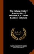 The Natural History & Antiquities Of Selborne; &, A Garden Kalendar Volume 2 di Richard Bowdler Sharpe, Charles Davies Sherborn, Gilbert White edito da Arkose Press