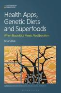 Health Apps, Genetic Diets and Superfoods: When Biopolitics Meets Neoliberalism di Tina Sikka edito da BLOOMSBURY ACADEMIC