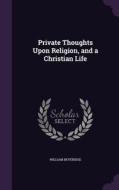 Private Thoughts Upon Religion, And A Christian Life di William Beveridge edito da Palala Press