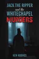 Jack the Ripper and the Whitechapel Murders di Ken Hughes edito da Austin Macauley Publishers Ltd.