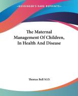 The Maternal Management Of Children, In Health And Disease di Thomas Bull M.D. edito da Kessinger Publishing Co