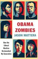 Obama Zombies: How the Liberal Machine Brainwashed My Generation di Jason Mattera edito da Threshold Editions